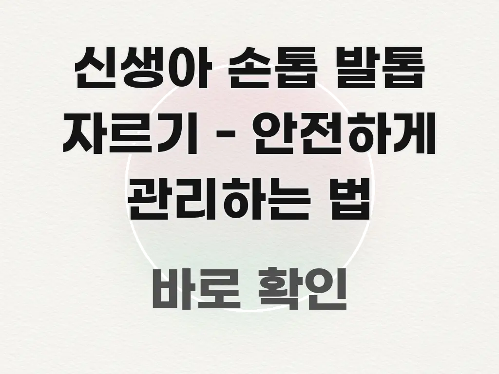 신생아 손톱 발톱 자르기 - 안전하게 관리하는 법 알기 쉽게 정리한 포스트 대표 비주얼 이미지 - 글 흐름을 돕는 시각 자료