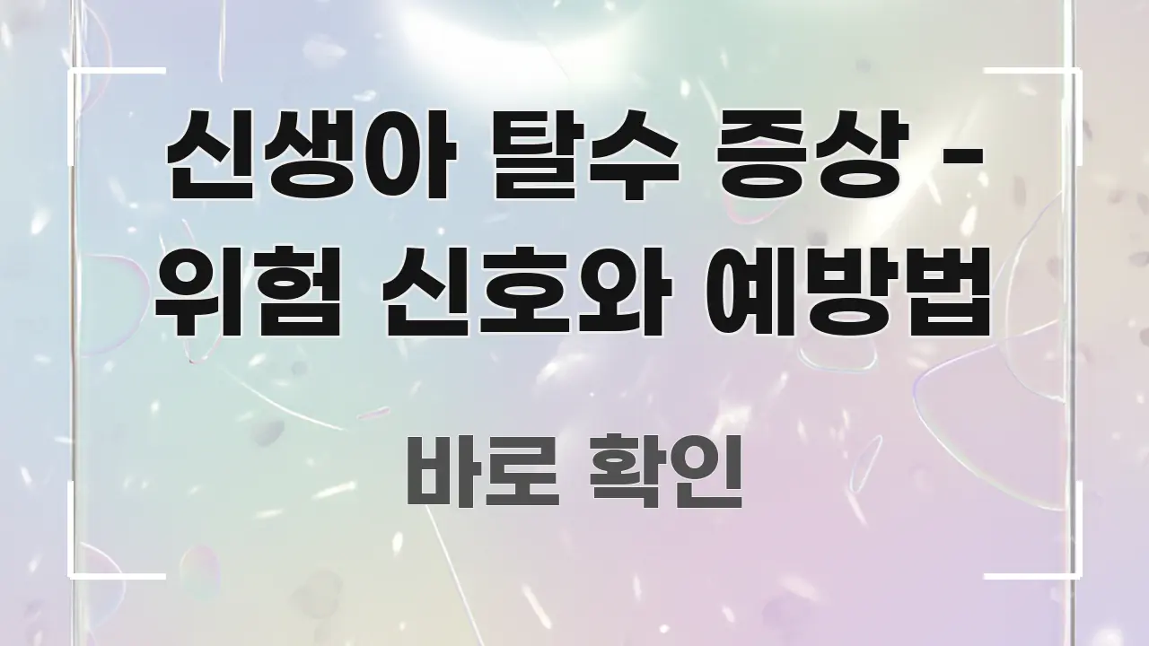 신생아 탈수 증상 - 위험 신호와 예방법 요점만 뽑아낸 핵심 정보 비주얼 - 내용 요약을 위한 이미지
