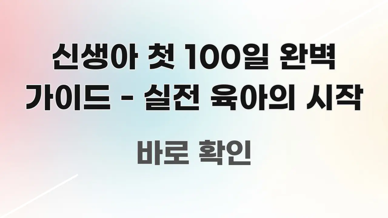 신생아 첫 100일 완벽 가이드 - 실전 육아의 시작 주요 포인트를 요약한 텍스트 기반 블로그 이미지 - 글 흐름을 돕는 시각 자료