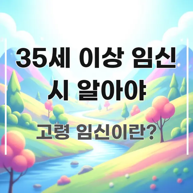 35세 이상 임신 시 알아야 꼭 알아야 할 정보를 담은 텍스트 기반 블로그 이미지 - 참고용 이미지