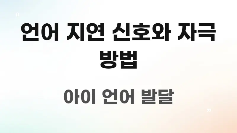 언어 지연 신호와 자극 방법 주요 흐름을 설명한 텍스트 중심 디자인 표지 - 가독성을 높이는 이미지