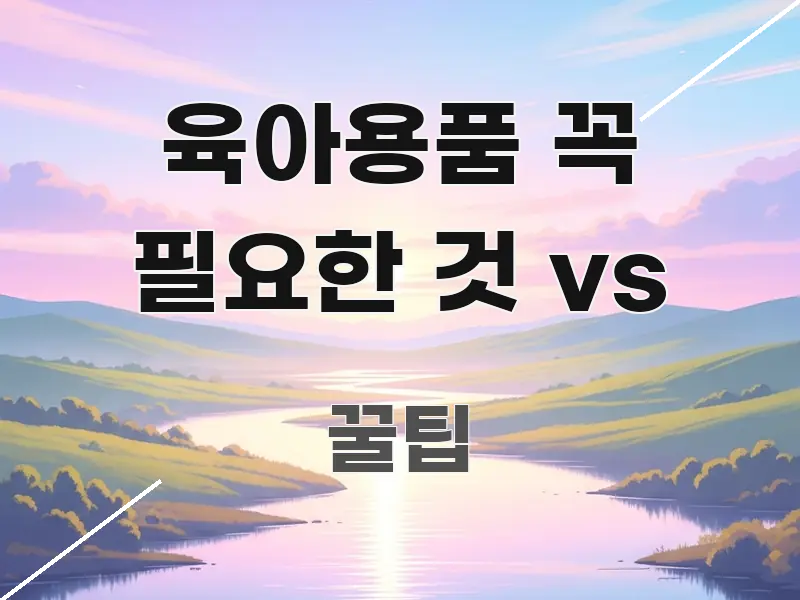 육아용품 꼭 필요한 것 vs 한눈에 보기 좋게 요약한 스마트 정보 카드
