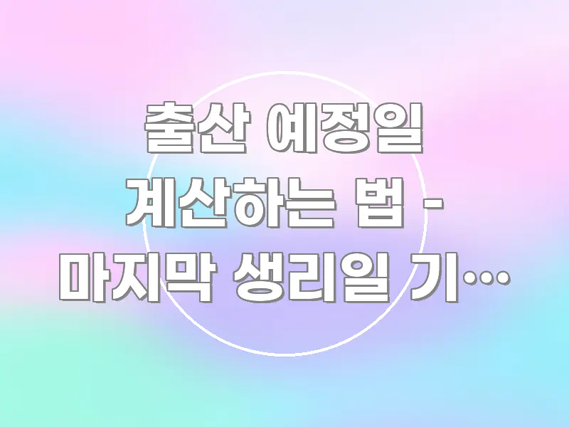 출산 예정일 계산하는 법 – 마지막 생리일 기준 정확한 한눈에 들어오는 텍스트 포스터 이미지 - 독자 이해를 위한 이미지