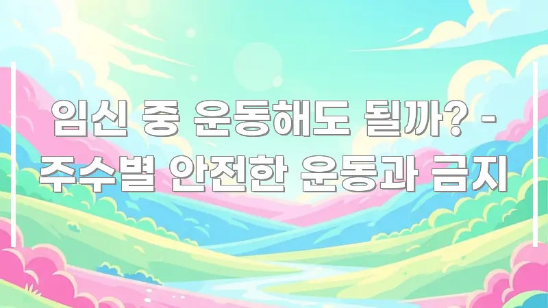임신 중 운동해도 될까? – 주수별 안전한 운동과 금지 주요 흐름을 설명한 텍스트 포스터 이미지 - 활용 예시 이미지