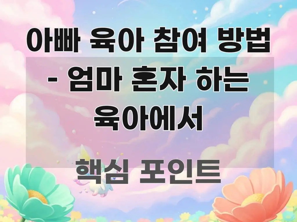 아빠 육아 참여 방법 – 엄마 혼자 하는 육아에서 쉽게 따라할 수 있는 블로그 헤더 이미지 - 내용 요약을 위한 이미지