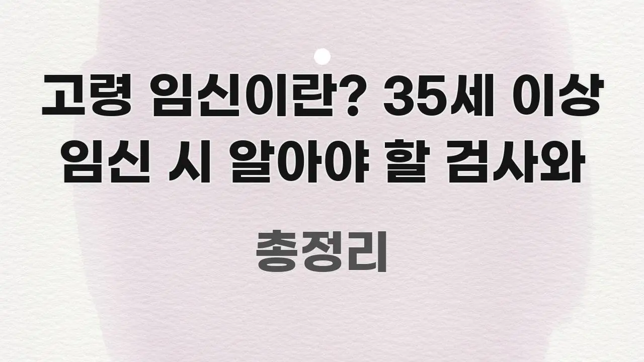 고령 임신이란? 35세 이상 임신 시 알아야 할 검사와 스마트하게 정리된 정보 요약 인포그래픽 이미지 - 내용 요약을 위한 이미지