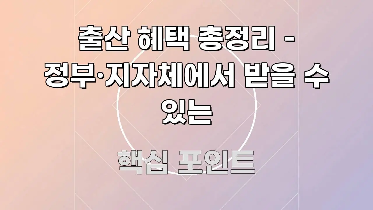 출산 혜택 총정리 – 정부·지자체에서 받을 수 있는 바로 활용 가능한 블로그 대표 이미지 - 내용 요약을 위한 이미지