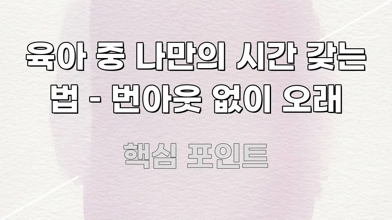 육아 중 나만의 시간 갖는 법 – 번아웃 없이 오래 검증된 정보로 구성된 핵심 정보 비주얼 - 내용 요약을 위한 이미지