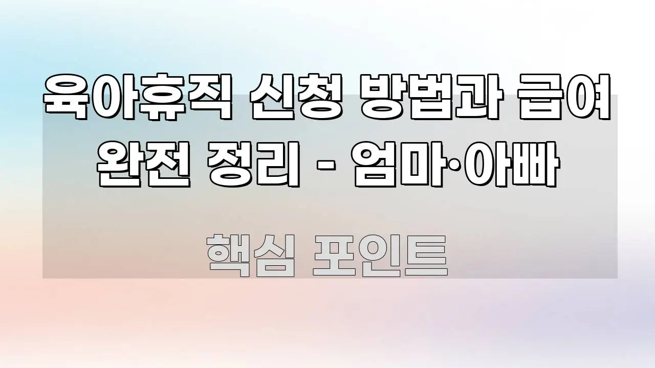 육아휴직 신청 방법과 급여 완전 정리 – 엄마·아빠 중요 내용만 뽑은 텍스트 포스터 이미지 - 활용 예시 이미지