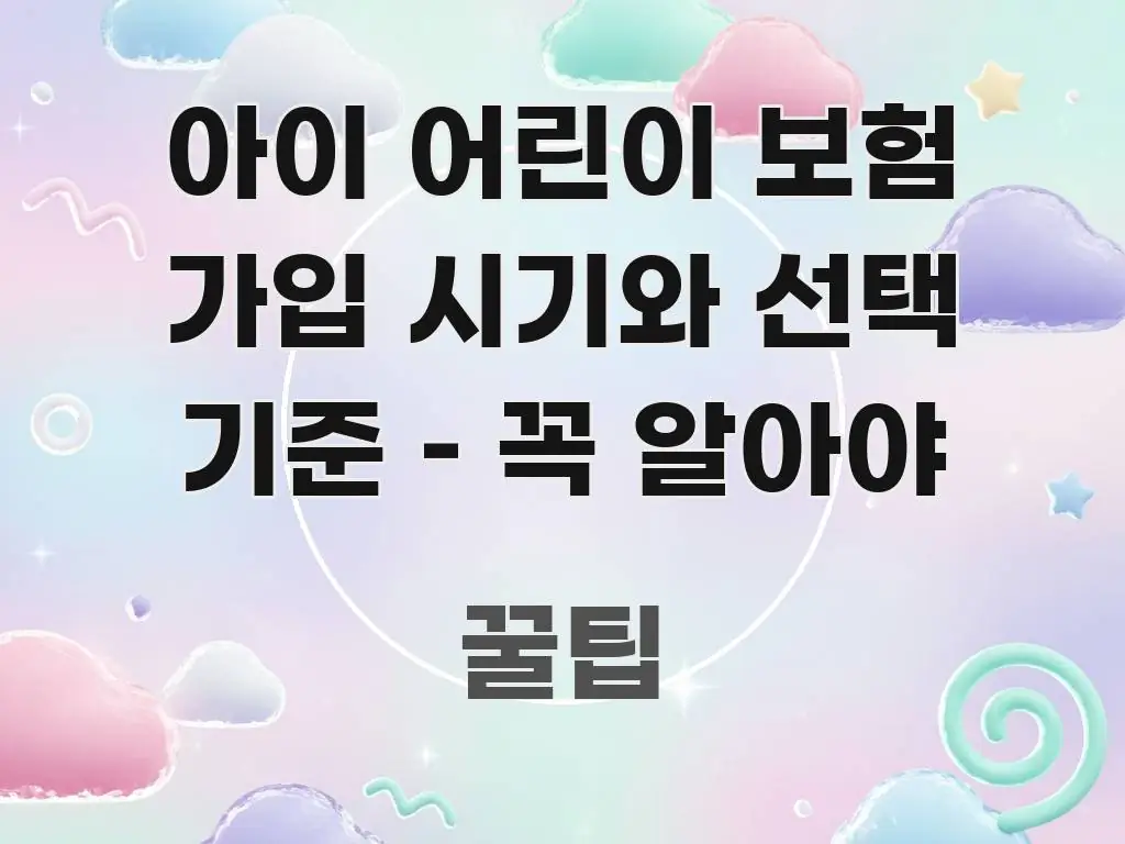아이 어린이 보험 가입 시기와 선택 기준 – 꼭 알아야 꼼꼼하게 정리된 정보 요약 포스터 - 가독성을 높이는 이미지