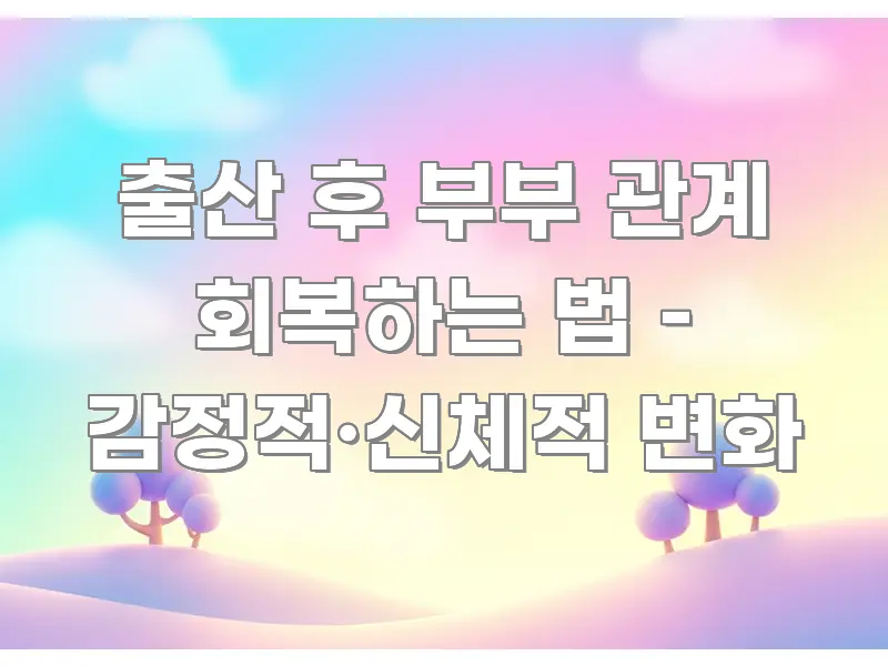 출산 후 부부 관계 회복하는 법 – 감정적·신체적 변화 한 번에 이해되는 포스트 대표 비주얼 이미지 - 글 흐름을 돕는 시각 자료