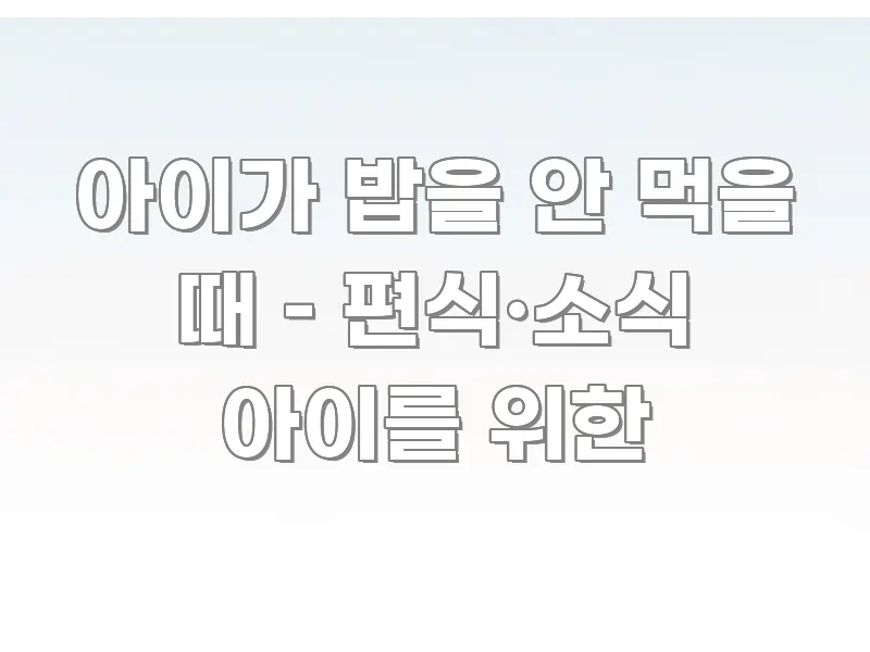 아이가 밥을 안 먹을 때 – 편식·소식 아이를 위한 카드뉴스 표지 아이가 밥을 안 먹을 때 – 편식·소식 아이를 위한 한눈에 보기 좋게 요약한 스마트 정보 카드 - 독자 이해를 위한 이미지