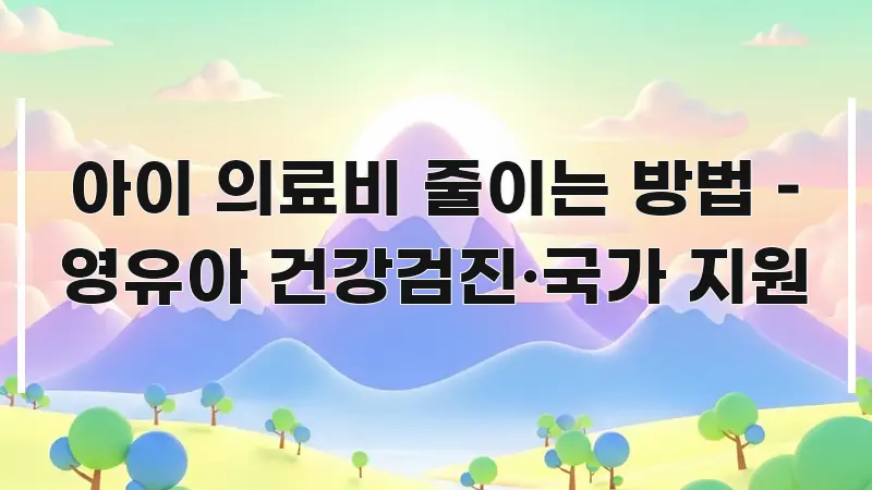 아이 의료비 줄이는 방법 – 영유아 건강검진·국가 지원 직관적으로 이해되는 정보 카드 디자인 이미지 - 가독성을 높이는 이미지