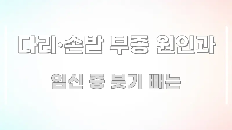 다리·손발 부종 원인과 직관적으로 이해되는 읽기 좋은 정보 카드 - 가독성을 높이는 이미지