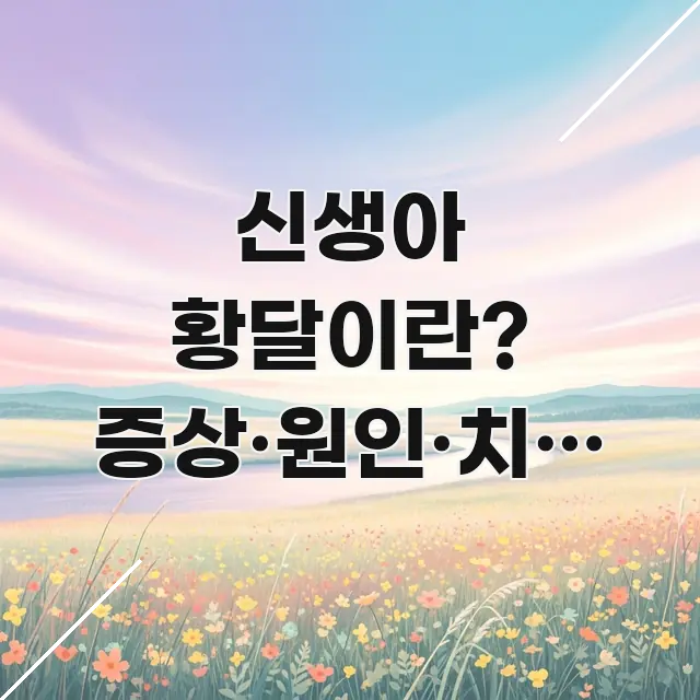 신생아 황달이란? 증상·원인·치료 방법 쉽게 이해하기 핵심 정보를 압축한 정보 요약 인포그래픽 이미지 - 내용 요약을 위한 이미지