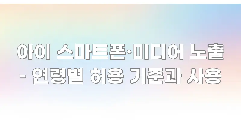 아이 스마트폰·미디어 노출 – 연령별 허용 기준과 사용 카드뉴스 표지 아이 스마트폰·미디어 노출 – 연령별 허용 기준과 사용 실용적으로 정리한 깔끔한 인포그래픽 표지