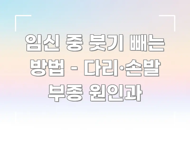 임신 중 붓기 빼는 방법 – 다리·손발 부종 원인과 핵심 요점 중심의 핵심 정보 비주얼 - 가독성을 높이는 이미지