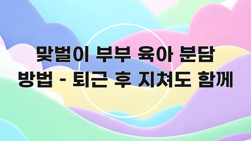맞벌이 부부 육아 분담 방법 – 퇴근 후 지쳐도 함께 시선을 사로잡는 콘텐츠 요약 표지 이미지