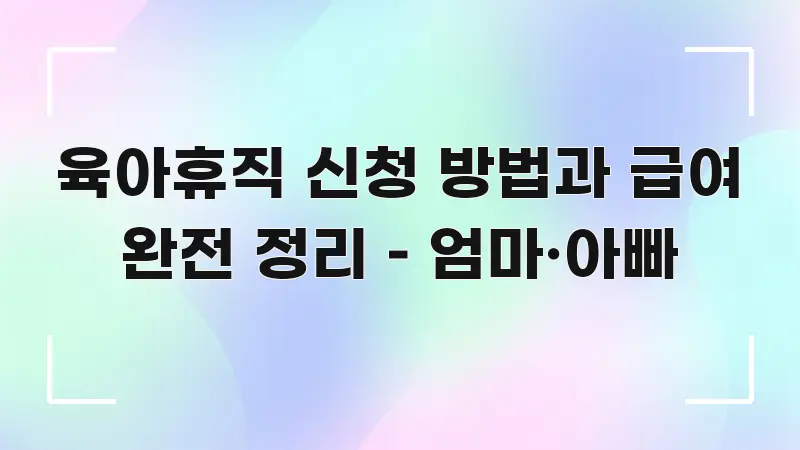 육아휴직 신청 방법과 급여 완전 정리 – 엄마·아빠 독자를 위해 선별한 핵심 정리 썸네일 이미지 - 내용 요약을 위한 이미지