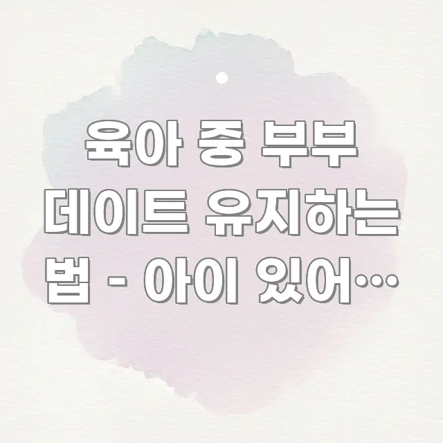 육아 중 부부 데이트 유지하는 법 – 아이 있어도 연애 카드뉴스 표지 육아 중 부부 데이트 유지하는 법 – 아이 있어도 연애 빠르게 이해할 수 있는 블로그 섹션 구분 이미지 - 독자 이해를 위한 이미지