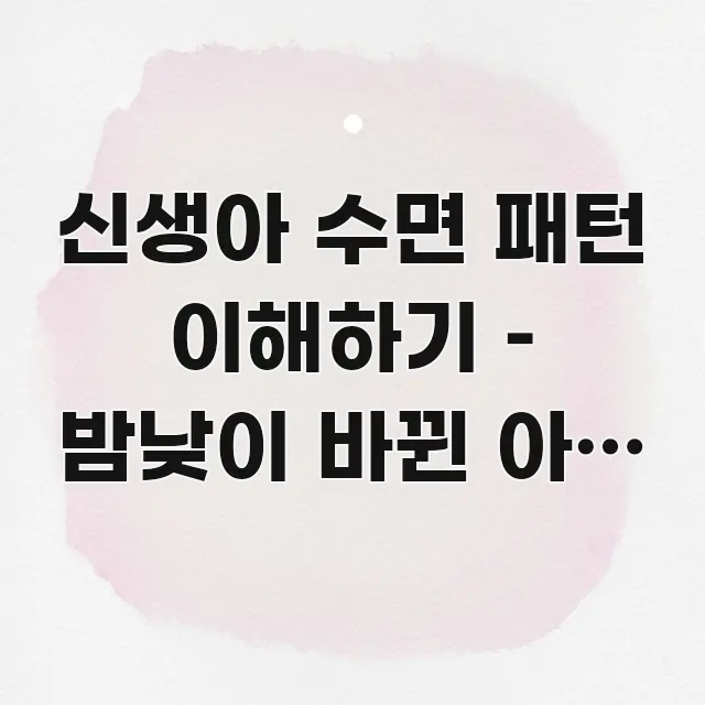 신생아 수면 패턴 이해하기 – 밤낮이 바뀐 아기 재우는 구조적으로 정리된 정보 정리 카드 이미지