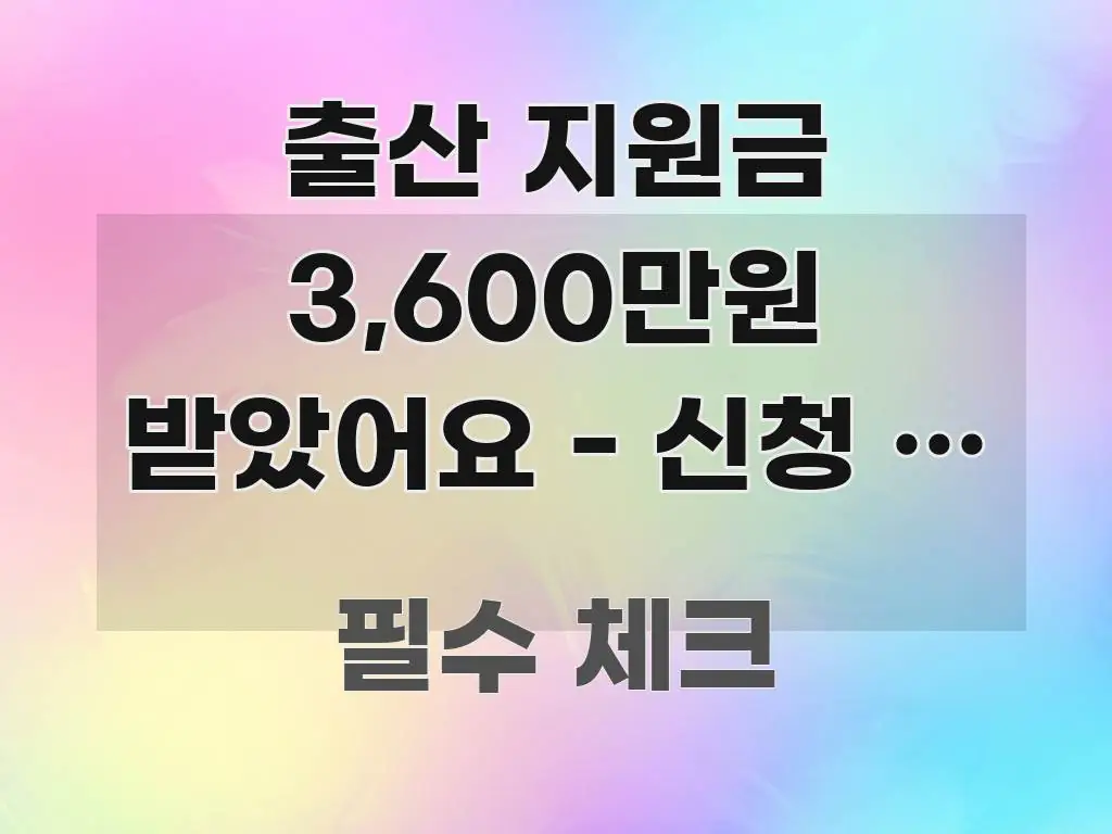 출산 지원금 3,600만원 받았어요 - 신청 안 하면 한 번에 이해되는 핵심 키워드 시각화 이미지