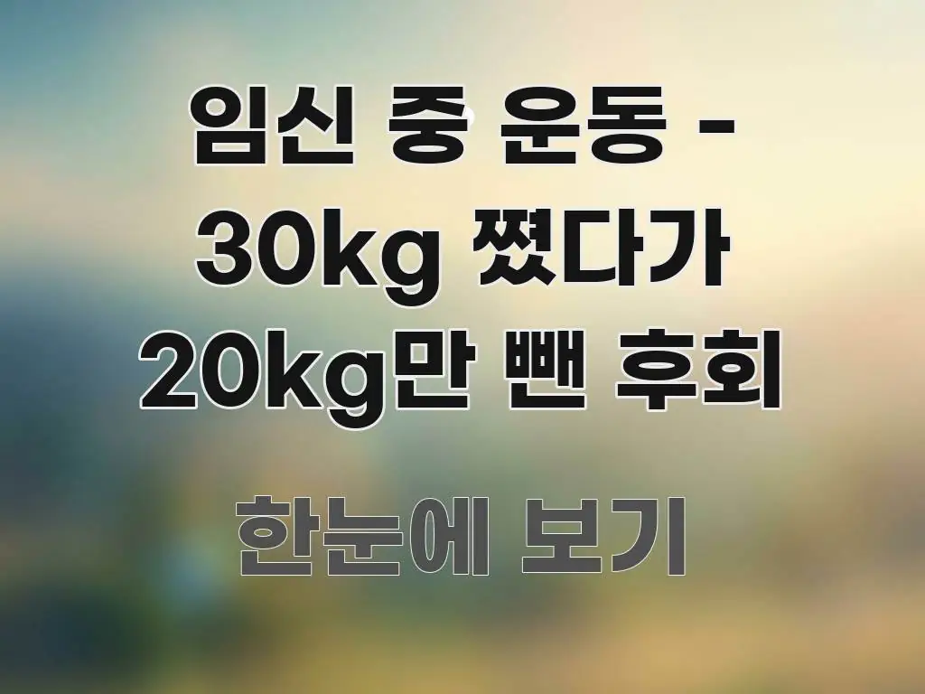 임신 중 운동 - 30kg 쪘다가 20kg만 뺀 후회 요점만 뽑아낸 핵심 정리 썸네일 이미지 - 설명을 돕는 이미지
