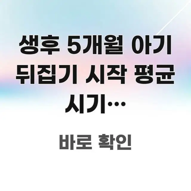 생후 5개월 아기 뒤집기 시작 평균 시기가 헷갈린다면 쉽게 읽히는 가독성 높은 정보 이미지